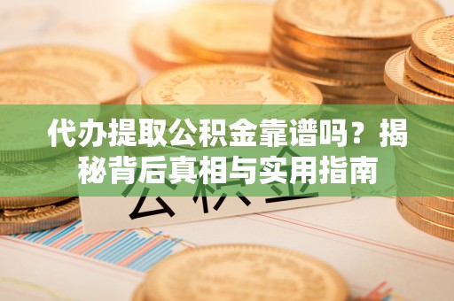 定西代办提取公积金靠谱吗？揭秘背后真相与实用指南