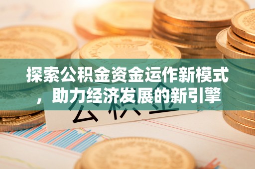 定西探索公积金资金运作新模式，助力经济发展的新引擎