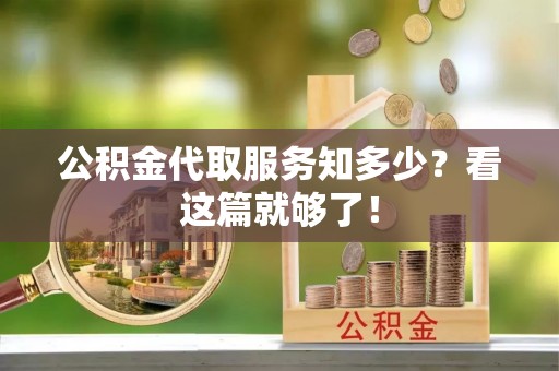 定西公积金代取服务知多少？看这篇就够了！