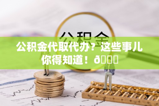定西公积金代取代办？这些事儿你得知道！😎