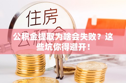 定西公积金提取为啥会失败？这些坑你得避开！
