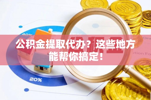 定西公积金提取代办？这些地方能帮你搞定！