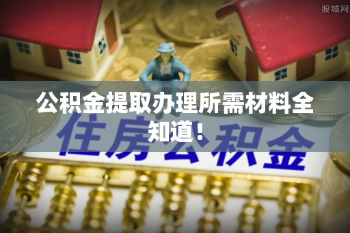 定西公积金提取办理所需材料全知道！
