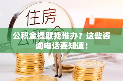 定西公积金提取找谁办？这些咨询电话要知道！