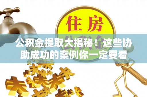 定西公积金提取大揭秘！这些协助成功的案例你一定要看