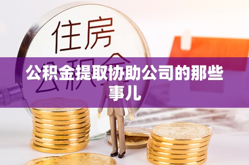 定西公积金提取协助公司的那些事儿