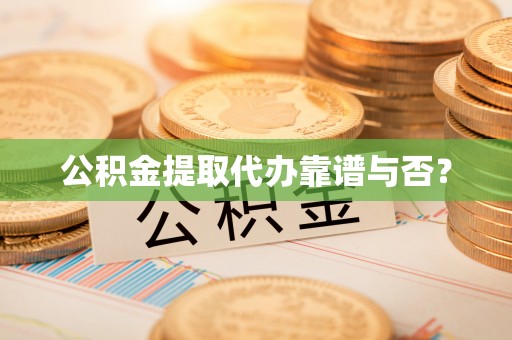 定西公积金提取代办靠谱与否？