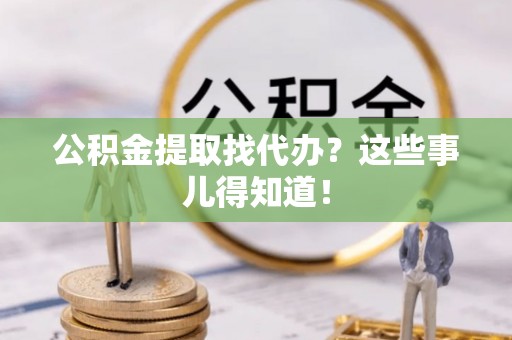 定西公积金提取找代办？这些事儿得知道！