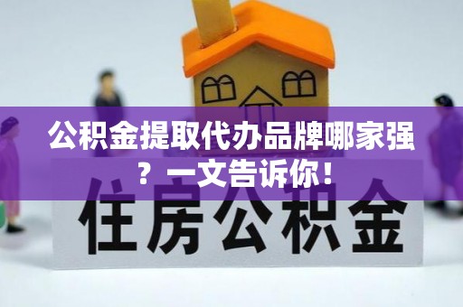 定西公积金提取代办品牌哪家强？一文告诉你！