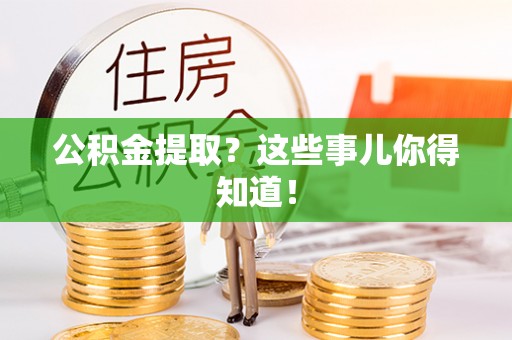 定西公积金提取？这些事儿你得知道！