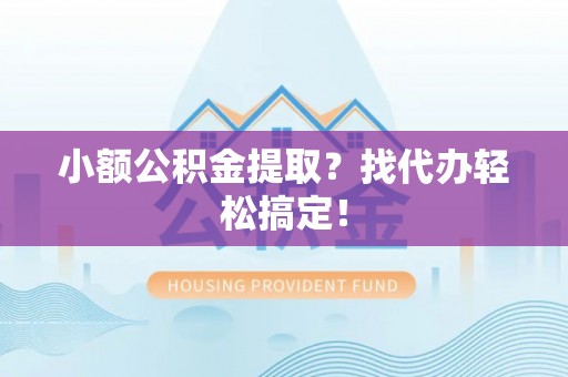 定西小额公积金提取？找代办轻松搞定！