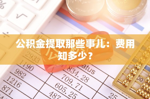 定西公积金提取那些事儿：费用知多少？