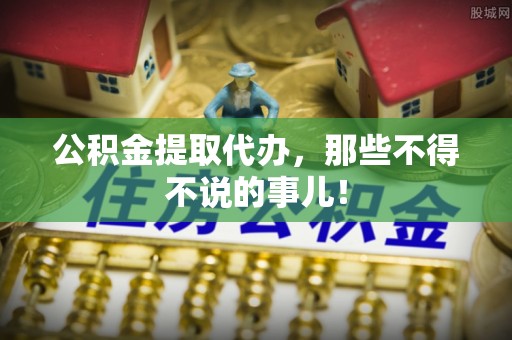 定西公积金提取代办，那些不得不说的事儿！