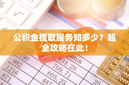定西公积金提取服务知多少？超全攻略在此！