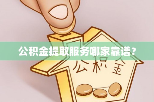 定西公积金提取服务哪家靠谱？