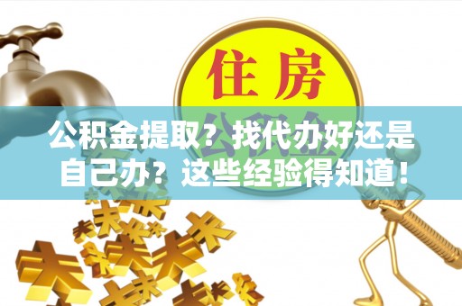 定西公积金提取？找代办好还是自己办？这些经验得知道！