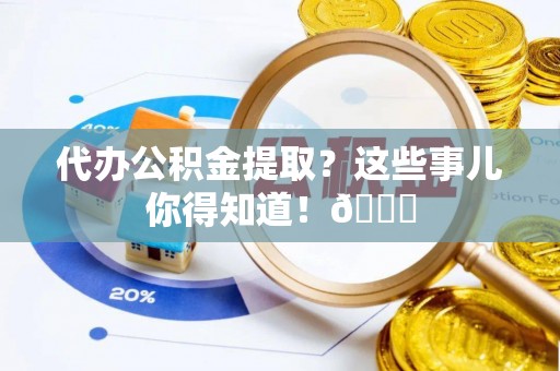 定西代办公积金提取？这些事儿你得知道！😎