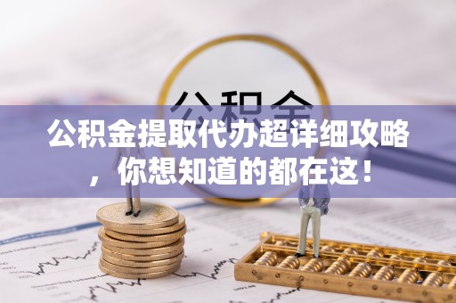 定西公积金提取代办超详细攻略，你想知道的都在这！