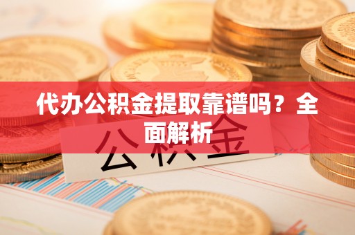 定西代办公积金提取靠谱吗？全面解析