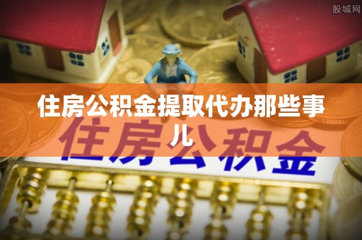 定西住房公积金提取代办那些事儿