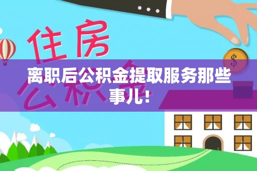 定西离职后公积金提取服务那些事儿！