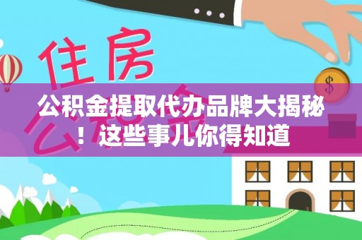 定西公积金提取代办品牌大揭秘！这些事儿你得知道