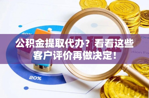 定西公积金提取代办？看看这些客户评价再做决定！
