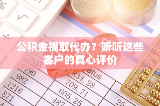 定西公积金提取代办？听听这些客户的真心评价