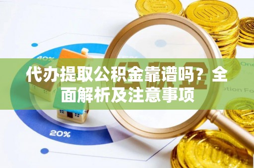定西代办提取公积金靠谱吗？全面解析及注意事项