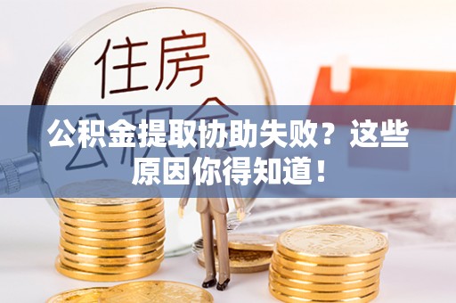 定西公积金提取协助失败？这些原因你得知道！