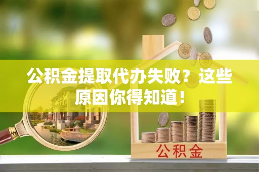 定西公积金提取代办失败？这些原因你得知道！