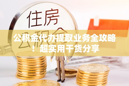 定西公积金代办提取业务全攻略！超实用干货分享