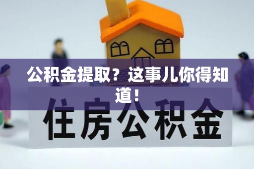 定西公积金提取？这事儿你得知道！