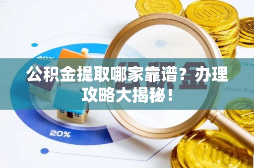 定西公积金提取哪家靠谱？办理攻略大揭秘！