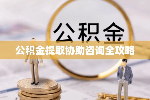 定西公积金提取协助咨询全攻略