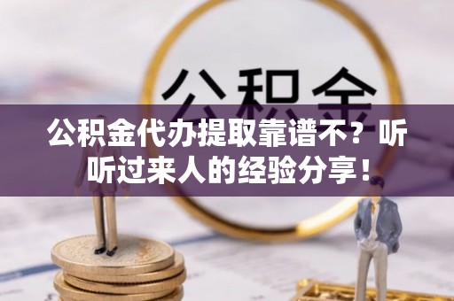 定西公积金代办提取靠谱不？听听过来人的经验分享！