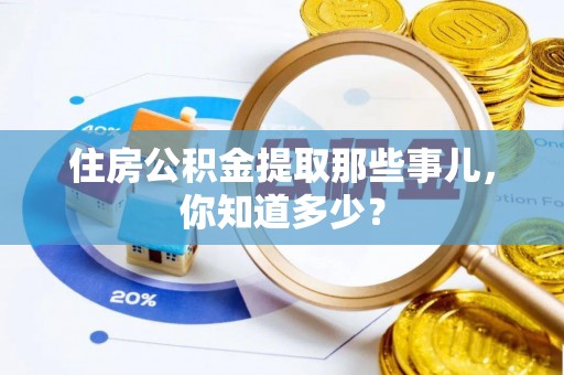 定西住房公积金提取那些事儿，你知道多少？
