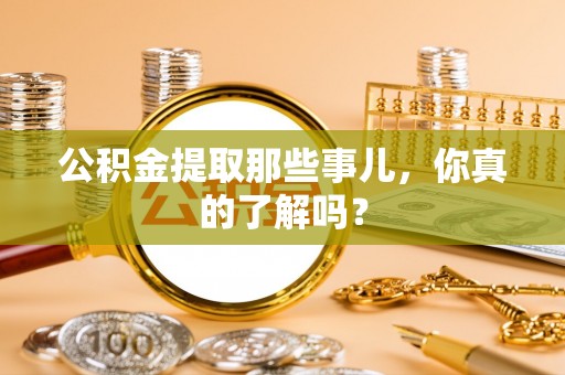 定西公积金提取那些事儿，你真的了解吗？