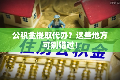 定西公积金提取代办？这些地方可别错过！