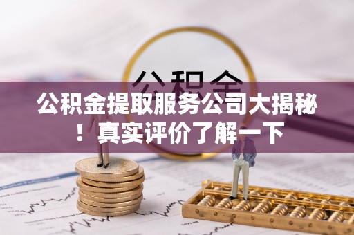 定西公积金提取服务公司大揭秘！真实评价了解一下