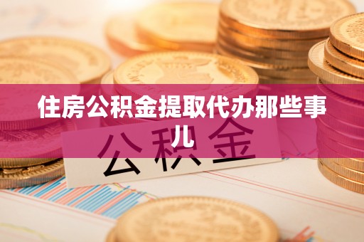 定西住房公积金提取代办那些事儿