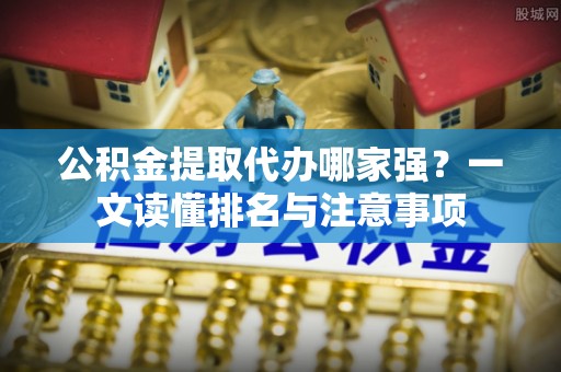 定西公积金提取代办哪家强？一文读懂排名与注意事项