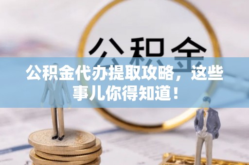 定西公积金代办提取攻略，这些事儿你得知道！
