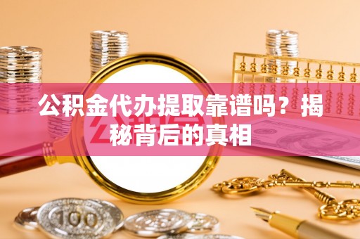 定西公积金代办提取靠谱吗？揭秘背后的真相