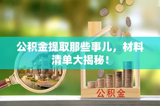 定西公积金提取那些事儿，材料清单大揭秘！