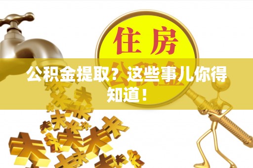 定西公积金提取？这些事儿你得知道！