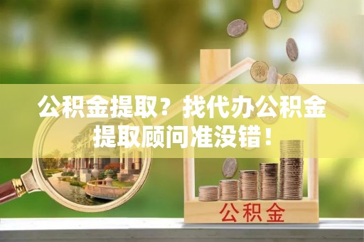定西公积金提取？找代办公积金提取顾问准没错！
