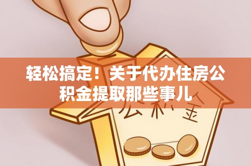定西轻松搞定！关于代办住房公积金提取那些事儿