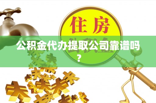 定西公积金代办提取公司靠谱吗？