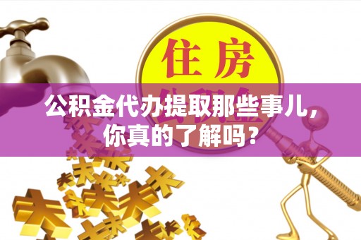 定西公积金代办提取那些事儿，你真的了解吗？